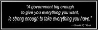 A Government Big Enough to Give You Everything You Want Black and White Quote Sign