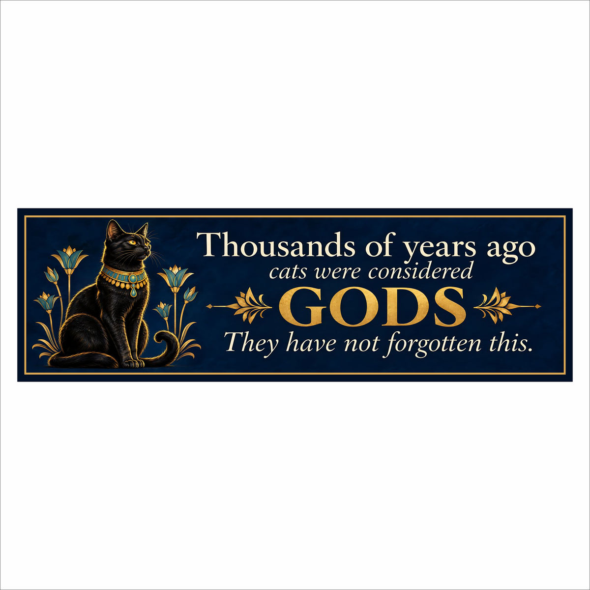 Navy blue cat quote sign featuring a black Egyptian cat, gold accents, and cream lettering: “Thousands of years ago cats were considered GODS. They have not forgotten this.”