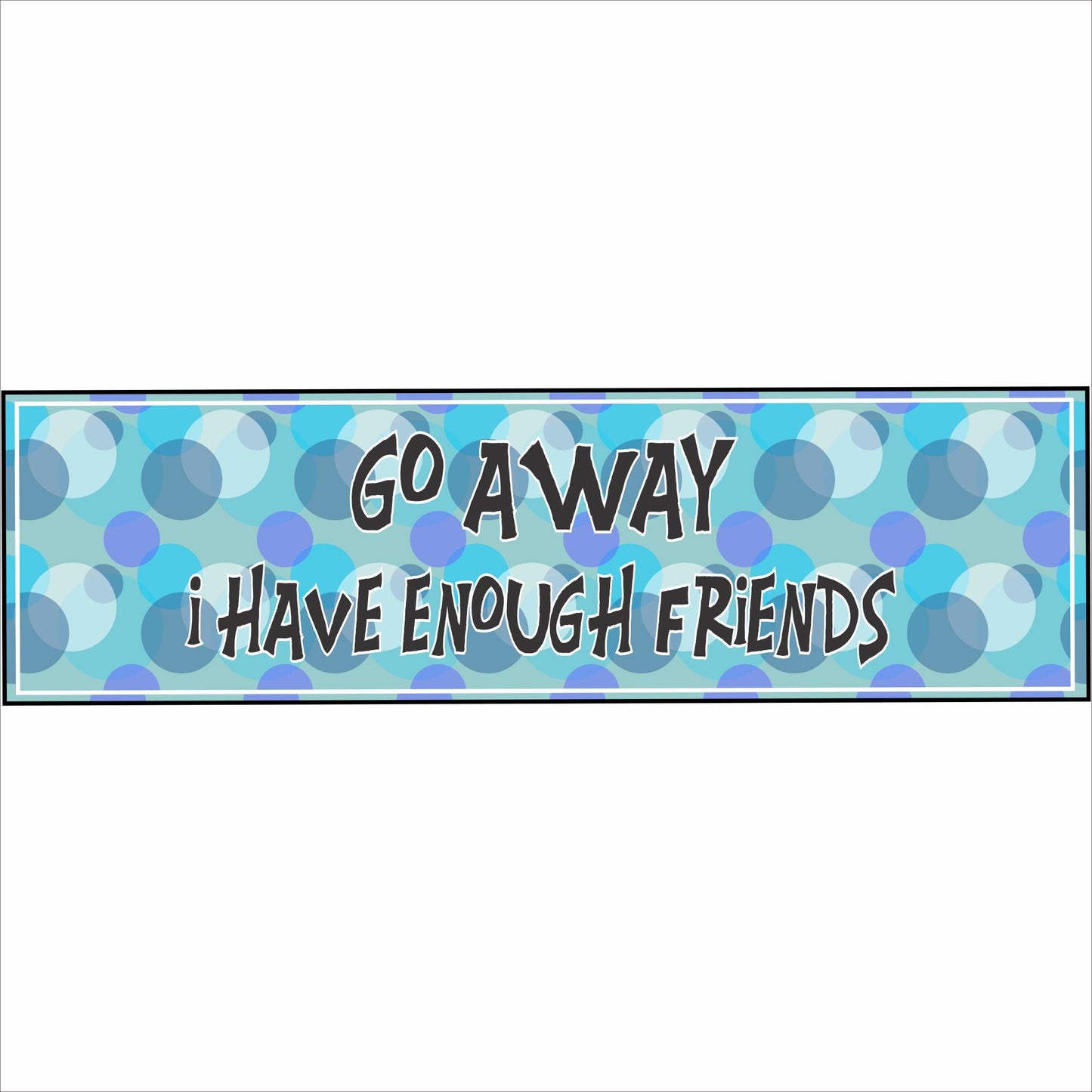 funny go away i have enough friends sign with blue bubble background
