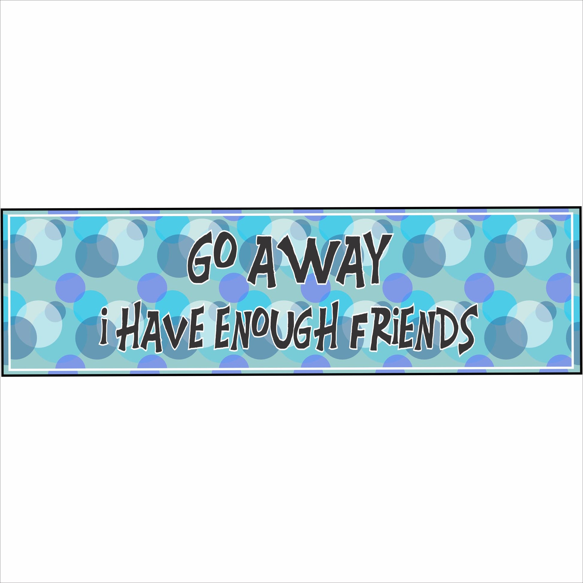 funny go away i have enough friends sign with blue bubble background