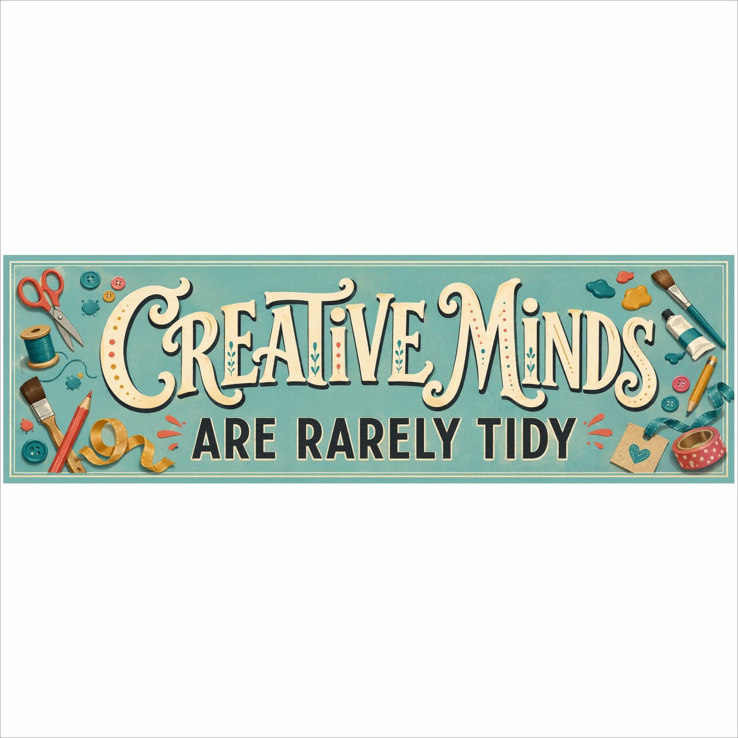 Creative Minds Are Rarely Tidy sign with colorful scissors, brushes, pencils, buttons and craft supplies.