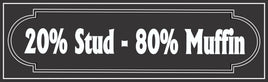20% Stud 80% Muffin Funny Sign in Nostalgic Black and White